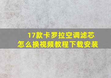 17款卡罗拉空调滤芯怎么换视频教程下载安装