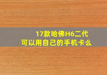 17款哈佛H6二代可以用自己的手机卡么