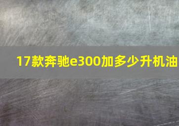 17款奔驰e300加多少升机油