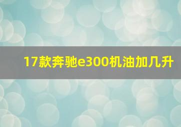 17款奔驰e300机油加几升