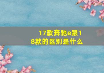 17款奔驰e跟18款的区别是什么