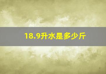 18.9升水是多少斤