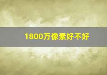 1800万像素好不好