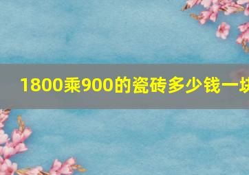 1800乘900的瓷砖多少钱一块