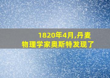 1820年4月,丹麦物理学家奥斯特发现了