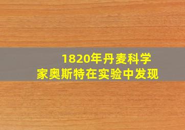 1820年丹麦科学家奥斯特在实验中发现