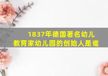 1837年德国著名幼儿教育家幼儿园的创始人是谁