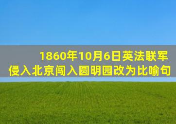 1860年10月6日英法联军侵入北京闯入圆明园改为比喻句