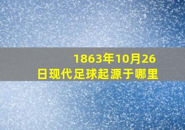 1863年10月26日现代足球起源于哪里