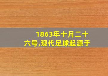 1863年十月二十六号,现代足球起源于