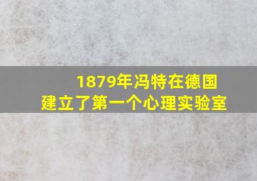 1879年冯特在德国建立了第一个心理实验室