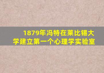 1879年冯特在莱比锡大学建立第一个心理学实验室