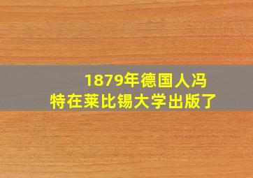 1879年德国人冯特在莱比锡大学出版了