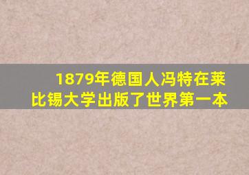 1879年德国人冯特在莱比锡大学出版了世界第一本