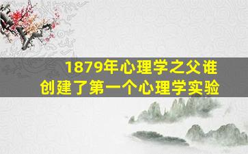 1879年心理学之父谁创建了第一个心理学实验