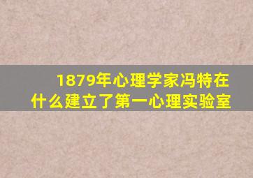 1879年心理学家冯特在什么建立了第一心理实验室