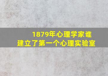 1879年心理学家谁建立了第一个心理实验室