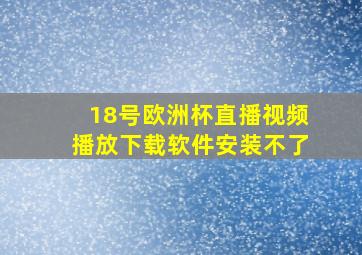 18号欧洲杯直播视频播放下载软件安装不了