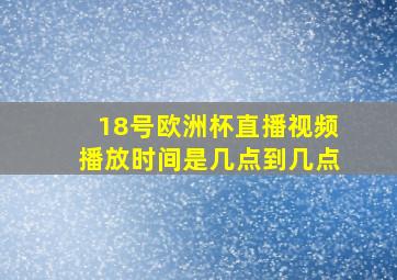 18号欧洲杯直播视频播放时间是几点到几点