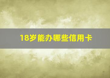 18岁能办哪些信用卡