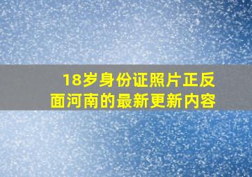 18岁身份证照片正反面河南的最新更新内容