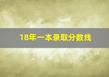 18年一本录取分数线