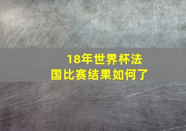 18年世界杯法国比赛结果如何了