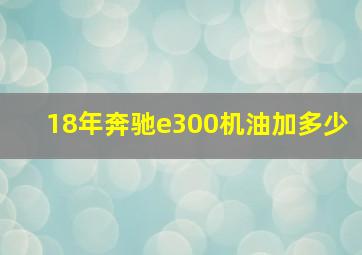 18年奔驰e300机油加多少