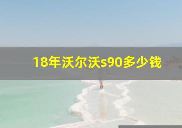 18年沃尔沃s90多少钱