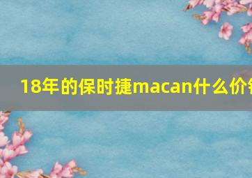 18年的保时捷macan什么价钱