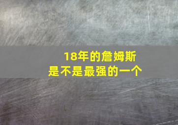 18年的詹姆斯是不是最强的一个