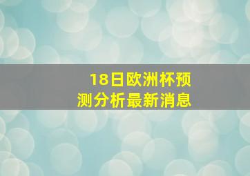 18日欧洲杯预测分析最新消息