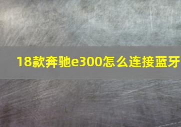 18款奔驰e300怎么连接蓝牙