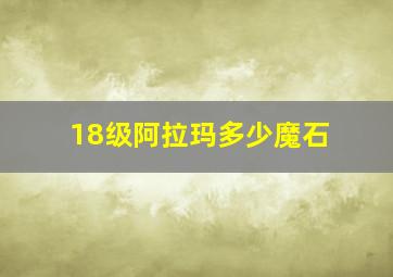 18级阿拉玛多少魔石