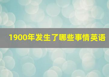 1900年发生了哪些事情英语