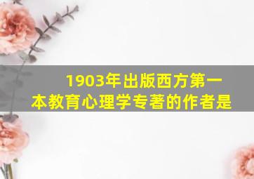 1903年出版西方第一本教育心理学专著的作者是