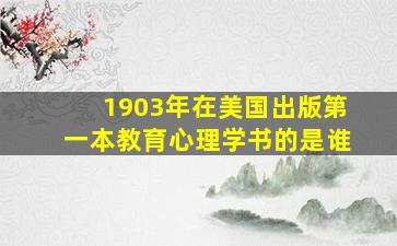 1903年在美国出版第一本教育心理学书的是谁