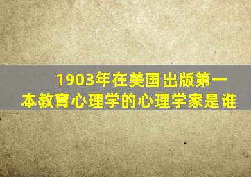 1903年在美国出版第一本教育心理学的心理学家是谁