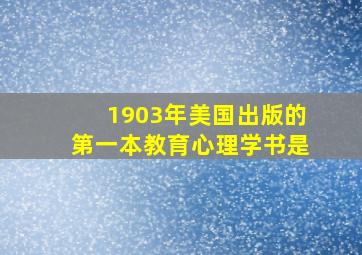 1903年美国出版的第一本教育心理学书是