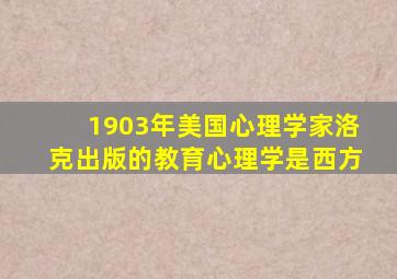 1903年美国心理学家洛克出版的教育心理学是西方