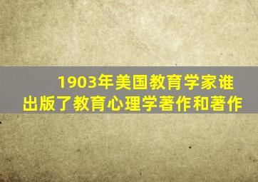 1903年美国教育学家谁出版了教育心理学著作和著作