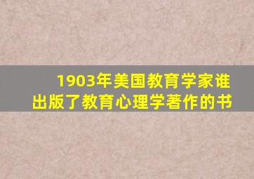 1903年美国教育学家谁出版了教育心理学著作的书