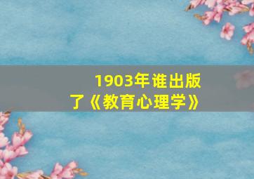 1903年谁出版了《教育心理学》