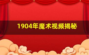 1904年魔术视频揭秘