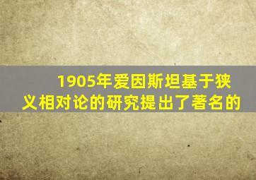 1905年爱因斯坦基于狭义相对论的研究提出了著名的