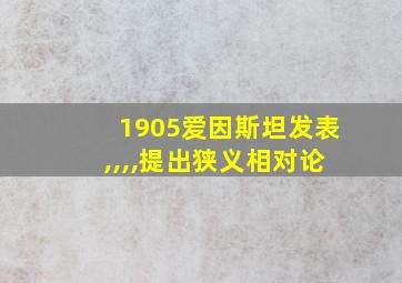 1905爱因斯坦发表,,,,提出狭义相对论