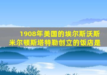 1908年美国的埃尔斯沃斯米尔顿斯塔特勒创立的饭店是