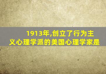 1913年,创立了行为主义心理学派的美国心理学家是