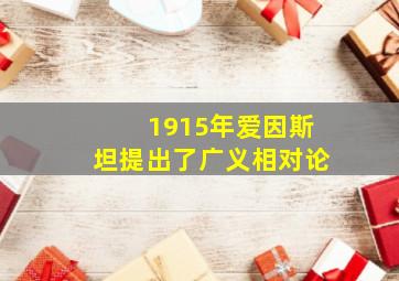 1915年爱因斯坦提出了广义相对论