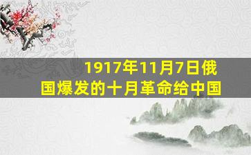 1917年11月7日俄国爆发的十月革命给中国